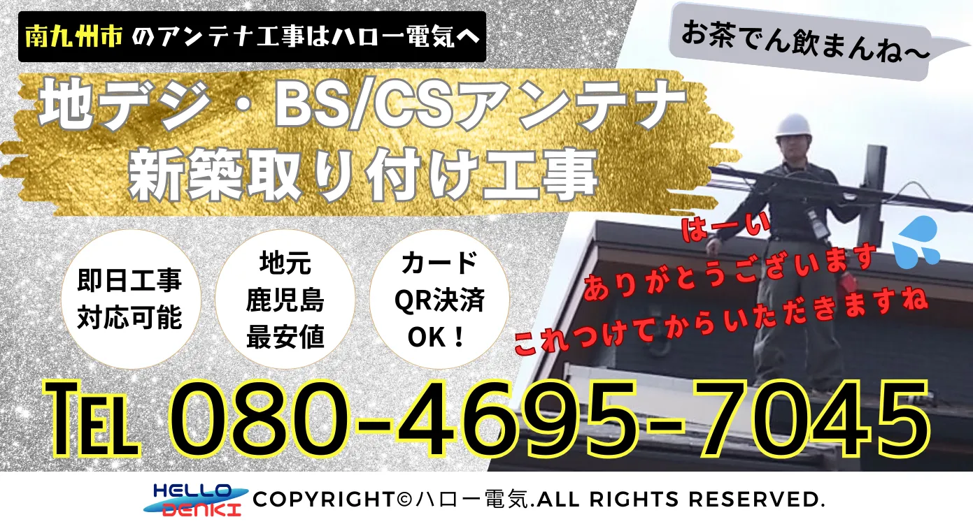 南九州市のアンテナ工事はハロー電気。地デジbs/csアンテナ新築取り付け工事、即日工事対応可能、地元鹿児島最安値、カードQR決済OK！お電話は08046957045まで。
